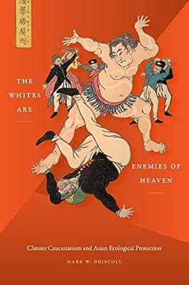 The Whites Are Enemies of Heaven: Climate Caucasianism and Asian Ecological Protection by Driscoll, Mark W. | Hardcover | Asian History