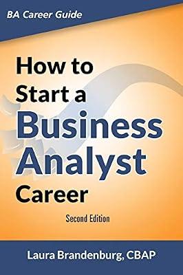 How to Start a Business Analyst Career: The Handbook to Apply Business Analysis Techniques, Select Requirements Training, and Explore Job Roles Leading to a Lucrative Technology Career by Laura Brandenburg | Paperback | Advice On Careers & Achieving Success