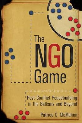 The NGO Game: Post-Conflict Peacebuilding in the Balkans and Beyond by McMahon, Patrice C. | Paperback | Non-Governmental Organizations (Ngos)
