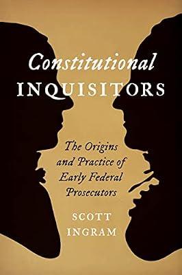 Constitutional Inquisitors: The Origins and Practice of Early Federal Prosecutors by Ingram, Scott | Hardcover | Law & Society