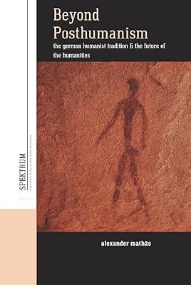 Beyond Posthumanism: The German Humanist Tradition and the Future of the Humanities: 22 (Spektrum: Publications of the German Studies Association, 22) by Mathas, Alexander | Library | Philosophy