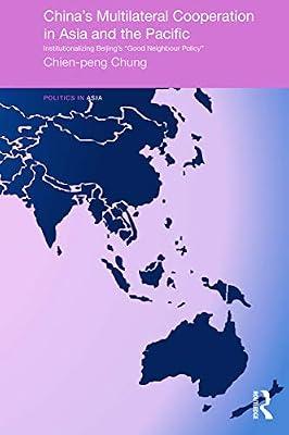 China's Multilateral Cooperation in Asia and the Pacific: Institutionalizing Beijing's "Good Neighbor Policy" (Politics in Asia) by Chung, Chien-Peng | Paperback | Political Science