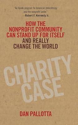 Charity Case - How the Nonprofit Community Can Stand Up for Itself and Really Change the World by Pallotta, Dan | Hardcover | Business & Economics