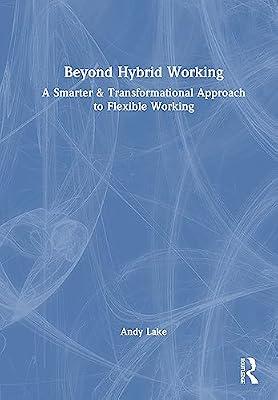 Beyond Hybrid Working: A Smarter & Transformational Approach to Flexible Working by Lake, Andy | Hardcover | Economics