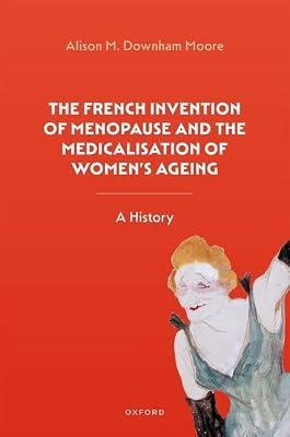 The French Invention of Menopause and the Medicalisation of Women's Ageing: A History by Moore, Alison M. Downham | Hardcover | History