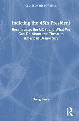 Indicting the 45th President: Boss Trump, the GOP, and What We Can Do About the Threat to American Democracy (Crimes of the Powerful) by Barak, Gregg | Hardcover | Regional