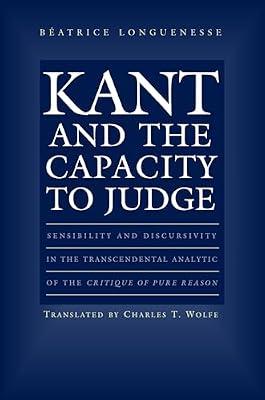 Kant and the Capacity to Judge: Sensibility and Discursivity in the Transcendental Analytic of the Critique of Pure Reason by Longuenesse, Béatrice | Paperback | Philosophy