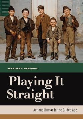 Playing It Straight: Art and Humor in the Gilded Age by Greenhill, Jennifer A. | Hardcover | Art