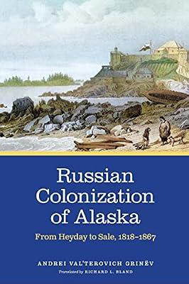 Russian Colonization of Alaska: From Heyday to Sale, 1818–1867 by Grinev, Andrei Valterovich | Hardcover | History