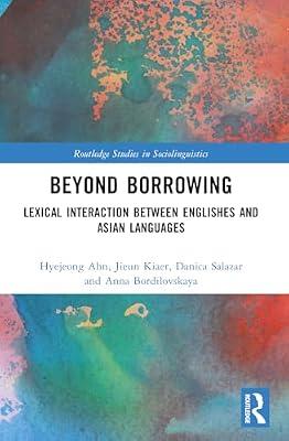 Beyond Borrowing: Lexical Interaction Between Englishes and Asian Languages (Routledge Studies in Sociolinguistics) by Ahn, HyeJeong; Bordilovskaya, Anna; Kiaer, Jieun; Salazar, Danica | Paperback | Language Arts & Disciplines