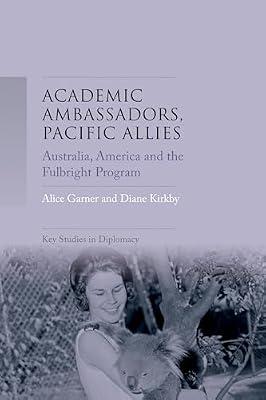 Academic Ambassadors, Pacific Allies: Australia, America and the Fulbright Program (Key Studies in Diplomacy) by Garner, Alice; Kirkby, Diane | Hardcover | History Of Education