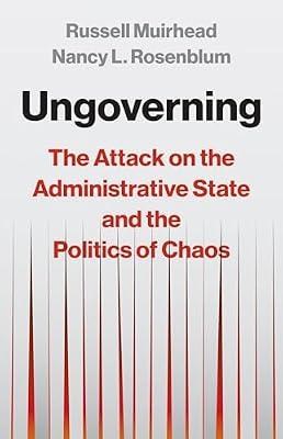 Ungoverning: The Attack on the Administrative State and the Politics of Chaos by Muirhead, Russell; Rosenblum, Nancy L. | Hardcover | Political Science