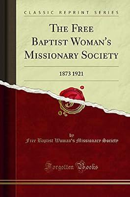 The Free Baptist Woman's Missionary Society: 1873 1921 (Classic Reprint) [Paperback] Society, Free Baptist Woman's Missionary by Society, Free Baptist Woman's Missionary | Paperback | Yearbooks