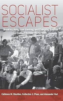 Socialist Escapes: Breaking Away from Ideology and Everday Routine in Eastern Europe, 1945-1989 | Library | European History