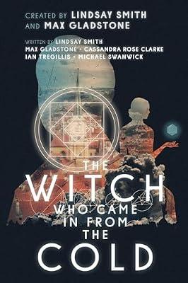 The Witch Who Came in from the Cold by Smith, Lindsay; Swanwick, Michael; Gladstone, Max; Tregillis, Ian; Clarke, Cassandra Rose | Paperback | Fiction