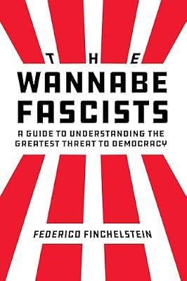 The Wannabe Fascists: A Guide to Understanding the Greatest Threat to Democracy by Finchelstein, Federico | Hardcover | History