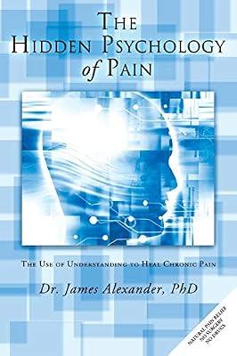 The Hidden Psychology of Pain: The Use of Understanding to Heal Chronic Pain by Alexander, James | Paperback | Health & Fitness