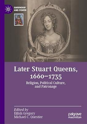 Later Stuart Queens, 1660–1735: Religion, Political Culture, and Patronage (Queenship and Power) | Hardcover | European History
