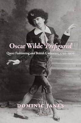 Oscar Wilde Prefigured: Queer Fashioning and British Caricature, 1750-1900 by Janes, Dominic | Hardcover | British & Irish History