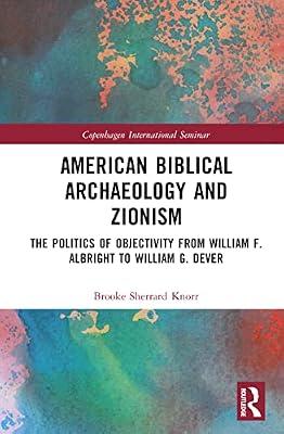 American Biblical Archaeology and Zionism: The Politics of Objectivity from William F. Albright to William G. Dever (Copenhagen International Seminar) by Knorr, Brooke Sherrard | Hardcover | History