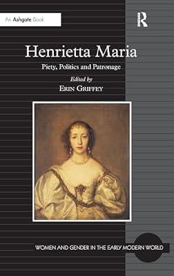 Henrietta Maria: Piety, Politics and Patronage (Women and Gender in the Early Modern World) | Hardcover | History