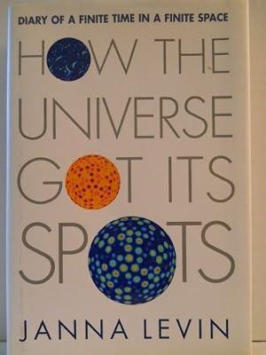 How the Universe Got Its Spots: Diary of a Finite Time in a Finite Space by Levin, Janna | Hardcover | Science