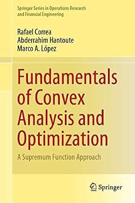 Fundamentals of Convex Analysis and Optimization: A Supremum Function Approach (Springer Series in Operations Research and Financial Engineering) by Hantoute, Abderrahim; Correa, Rafael; Lpez, Marco A. | Hardcover | Business & Economics