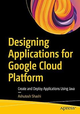 Designing Applications for Google Cloud Platform: Create and Deploy Applications Using Java by Shashi, Ashutosh | Paperback | Computers