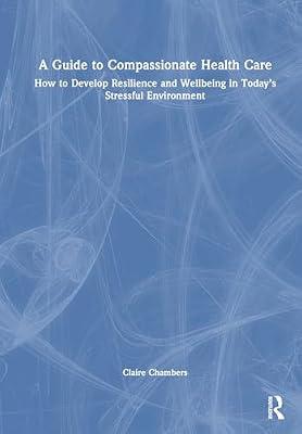 A Guide to Compassionate Healthcare: How to Develop Resilience and Wellbeing in Today’s Stressful Environment by Chambers, Claire | Hardcover | Health