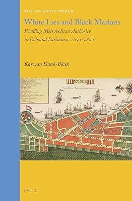White Lies and Black Markets: Evading Metropolitan Authority in Colonial Suriname, 1650-1800: 31 (Atlantic World) by Fatah-Black, Karwan | Hardcover | History