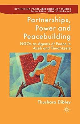 Partnerships, Power and Peacebuilding: NGOs as Agents of Peace in Aceh and Timor-Leste (Rethinking Peace and Conflict Studies) by Dibley, T. | Paperback | Peace Studies & Conflict Resolution