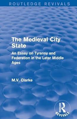 The Medieval City State: An Essay on Tyranny and Federation in the Later Middle Ages (Routledge Revivals) by Clarke, M.V. | Paperback | History And Archaeology
