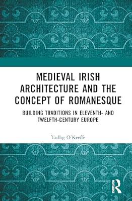 Medieval Irish Architecture and the Concept of Romanesque: Building Traditions in Eleventh- and Twelfth-Century Europe by O’Keeffe, Tadhg | Hardcover | History Of Architecture