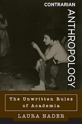 Contrarian Anthropology: The Unwritten Rules of Academia by Nader, Laura | Library | Anthropology