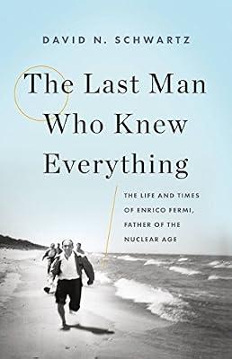 THE LAST MAN WHO KNEW EVERYTHING: THE LIFE AND TIMES OF ENRICO FERMI, FATHER OF THE NUCLEAR AGE by Schwartz, David N. | Hardcover | Biography: Science