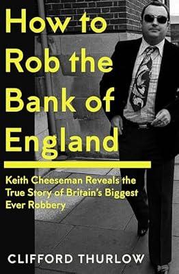 How to Rob the Bank of England: Keith Cheeseman Reveals the True Story of Britain’s Biggest Ever Robbery by Cheeseman, Keith; Thurlow, Clifford | Hardcover | True Crime