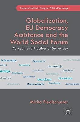 Globalization, EU Democracy Assistance and the World Social Forum: Concepts and Practices of Democracy (Palgrave Studies in European Political Sociology) by Fiedlschuster, Micha | Hardcover | Eu (European Union)