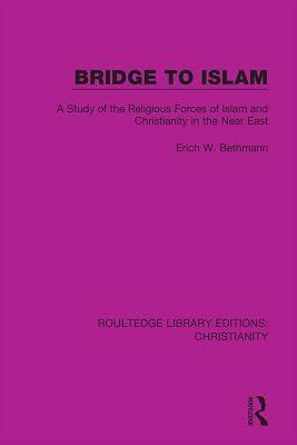 Bridge to Islam: A Study of the Religious Forces of Islam and Christianity in the Near East: 2 (Routledge Library Editions: Christianity) by Bethmann, Erich W. | Hardcover | Christianity 2
