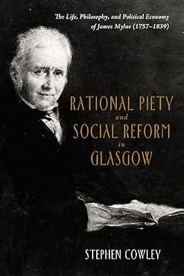 Rational Piety and Social Reform in Glasgow: The Life, Philosophy, and Political Economy of James Mylne (1757-1839) by Cowley, Stephen | Paperback | History