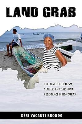 Land Grab: Green Neoliberalism, Gender, and Garifuna Resistance in Honduras by Brondo, Keri Vacanti | Paperback | Social & Cultural Anthropology