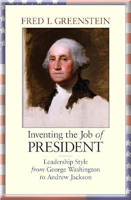Inventing the Job of President: Leadership Style from George Washington to Andrew Jackson by Greenstein, Fred I. | Hardcover | History