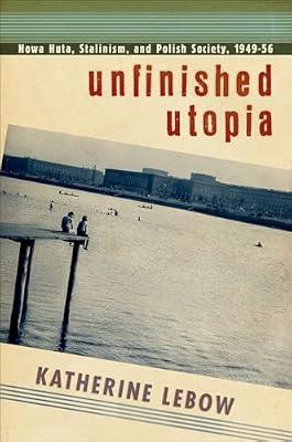 Unfinished Utopia: Nowa Huta, Stalinism, and Polish Society, 1949-56 by Lebow, Katherine | Hardcover | History