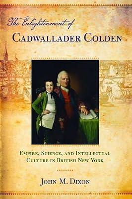 The Enlightenment of Cadwallader Colden: Empire, Science, and Intellectual Culture in British New York by Dixon, John M. | Hardcover | History