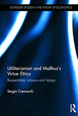 Utilitarianism and Malthusæ Virtue Ethics: Respectable, Virtuous and Happy (Routledge Studies in the History of Economics, 167) by Cremaschi, Sergio | Hardcover | Business & Economics