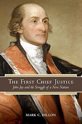 The First Chief Justice: John Jay and the Struggle of a New Nation (American Constitutionalism) by Dillon, Mark C. | Paperback | History