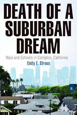 Death of a Suburban Dream: Race and Schools in Compton, California (Politics and Culture in Modern America) by Straus, Emily E. | Hardcover | History