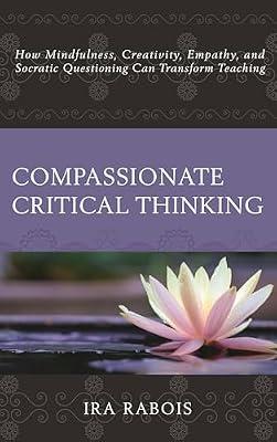 Compassionate Critical Thinking: How Mindfulness, Creativity, Empathy, and Socratic Questioning Can Transform Teaching by Rabois, Ira | Hardcover | Education