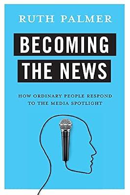 Becoming the News: How Ordinary People Respond to the Media Spotlight by Palmer, Ruth | Hardcover | Language Arts & Disciplines