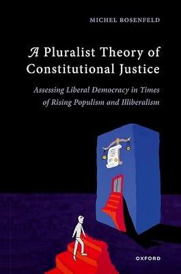 A Pluralist Theory of Constitutional Justice: Assessing Liberal Democracy in Times of Rising Populism and Illiberalism by Rosenfeld, Michel | Hardcover | Law
