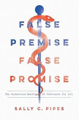 False Premise, False Promise: The Disastrous Reality of Medicare for All by Pipes, Sally C. | Paperback | Law